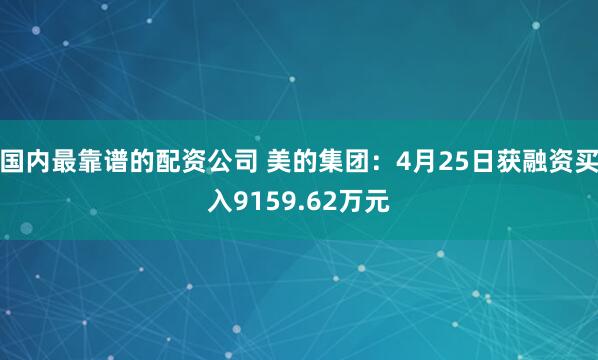 国内最靠谱的配资公司 美的集团：4月25日获融资买入9159.62万元