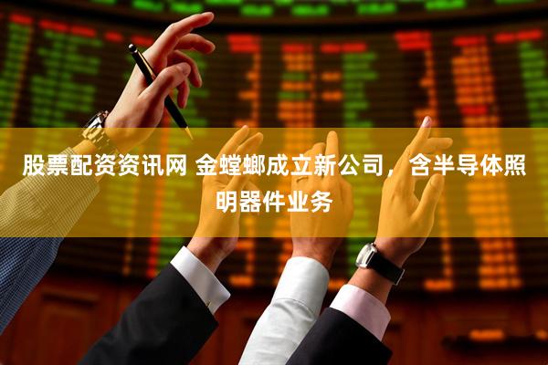 股票配资资讯网 金螳螂成立新公司，含半导体照明器件业务