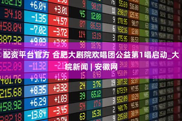 配资平台官方 合肥大剧院欢唱团公益第1唱启动_大皖新闻 | 安徽网