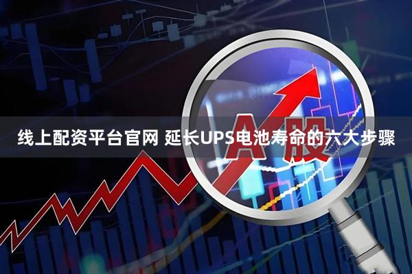 线上配资平台官网 延长UPS电池寿命的六大步骤