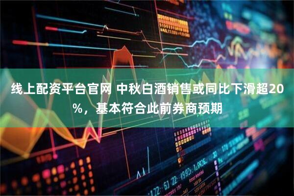 线上配资平台官网 中秋白酒销售或同比下滑超20%，基本符合此前券商预期